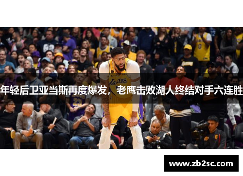 年轻后卫亚当斯再度爆发，老鹰击败湖人终结对手六连胜