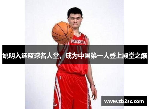 姚明入选篮球名人堂，成为中国第一人登上殿堂之巅