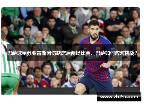 巴萨球星苏亚雷斯因伤缺席后两场比赛，巴萨如何应对挑战？